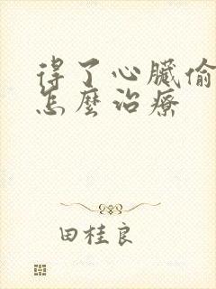 得了心脏偷停该怎么治疗