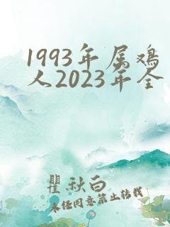 1993年属鸡人2023年全年运势运程