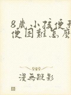 8岁小孩便秘排便困难怎么办