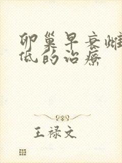 卵巢早衰雌激素低的治疗