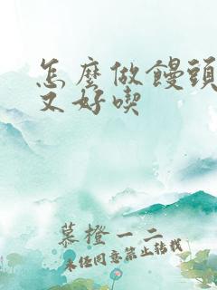 怎么做馒头松软又好吃