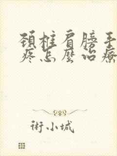 颈椎肩膀手臂痛疼怎么治疗