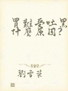 胃难受吐黑水是什么原因?