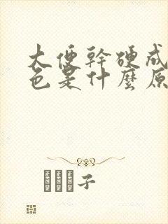 大便干硬成粒黑色是什么原因引起的