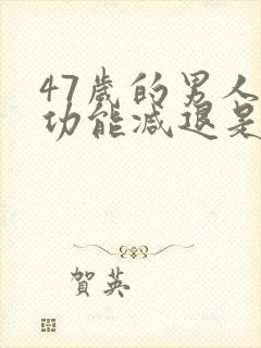 47岁的男人性功能减退是什么原因