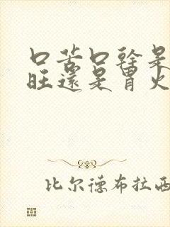 口苦口干是肝火旺还是胃火旺