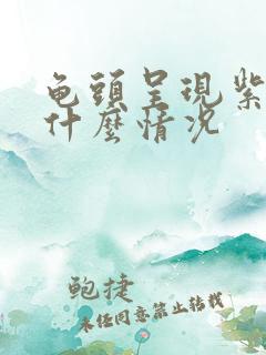 龟头呈现紫色是什么情况