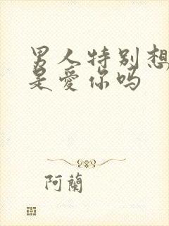 男人特别想睡你是爱你吗