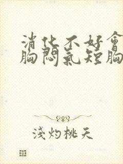 消化不好会引起胸闷气短胸痛吗