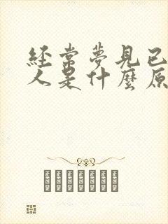 经常梦见已故的人是什么原因