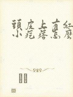 头皮上有红色的小疙瘩怎么回事