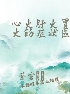 心火肝火胃火肺火的症状区别及治疗方法