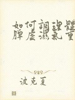 如何调理体内的脾虚湿气重