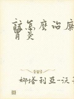 该怎么治糜烂性胃炎