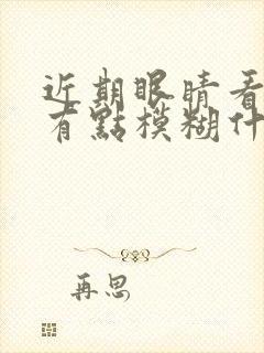 近期眼睛看东西有点模糊什么原因