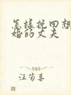 怎样挽回想要离婚的丈夫