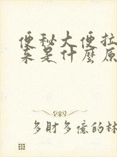 便秘大便拉不出来是什么原因