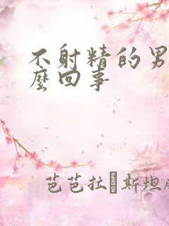 不射精的男人怎么回事