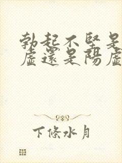 勃起不坚是肾阴虚还是阳虚阴虚