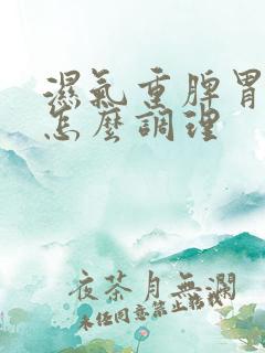 湿气重脾胃虚弱怎么调理