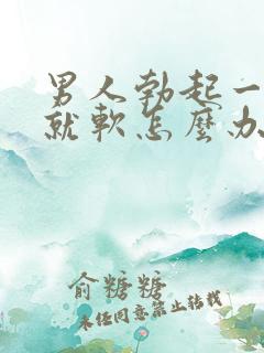 男人勃起一会儿就软怎么办