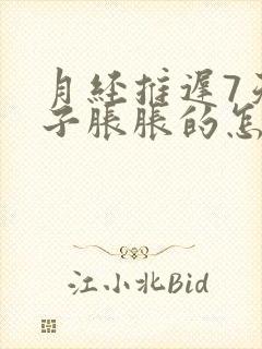 月经推迟7天肚子胀胀的怎么回事