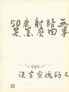 50岁射精无力是怎么回事怎么调理