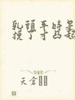 乳头平时是平的摸了才凸起正常吗