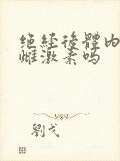 绝经后体内还有雌激素吗