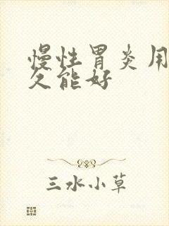 慢性胃炎用药多久能好