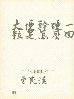 大便干硬一粒一粒是怎么回事