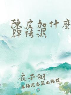 陈皮加什么去健脾祛湿