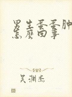 男生蛋蛋肿疼是怎么回事