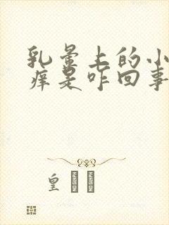 乳晕上的小疙瘩痒是咋回事