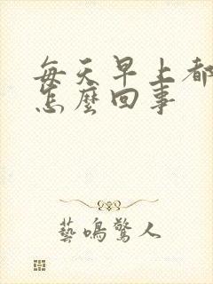 每天早上都晨勃怎么回事