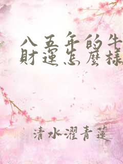 八五年的牛今年财运怎么样