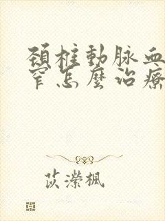 颈椎动脉血管狭窄怎么治疗