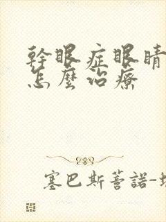 干眼症眼睛模糊怎么治疗