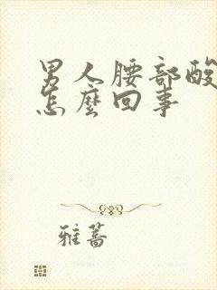 男人腰部酸痛是怎么回事