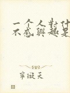 一个人对什么都不感兴趣是什么原因