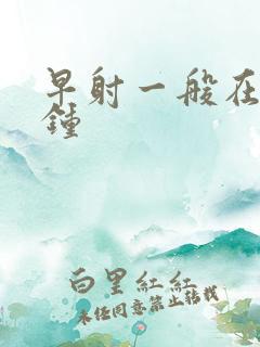 早射一般在几分钟