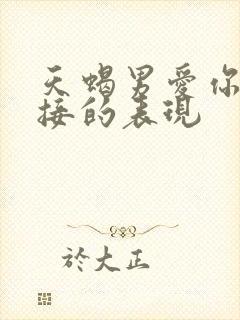 天蝎男爱你最直接的表现