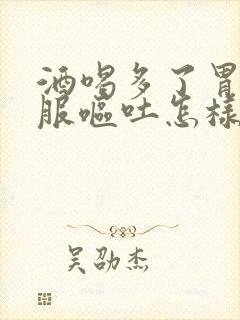 酒喝多了胃不舒服呕吐怎样缓解