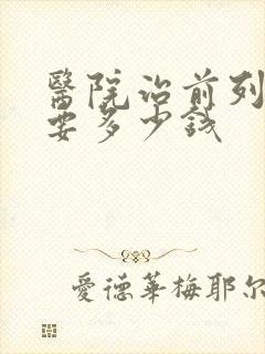 医院治前列腺需要多少钱