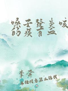 嗓子发炎咳出来的痰有血