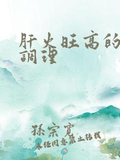 肝火旺高的怎样调理