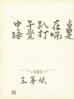 中午趴在桌子上睡觉打嗝是什么原因