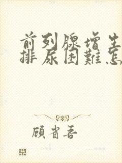 前列腺增生导致排尿困难怎么办