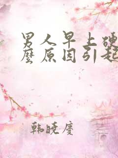 男人早上硬是什么原因引起的