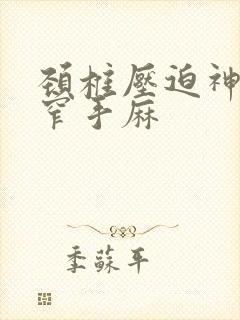 颈椎压迫神经狭窄手麻